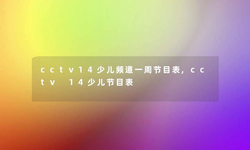 cctv14少儿频道一周节目表,cctv 14少儿节目表