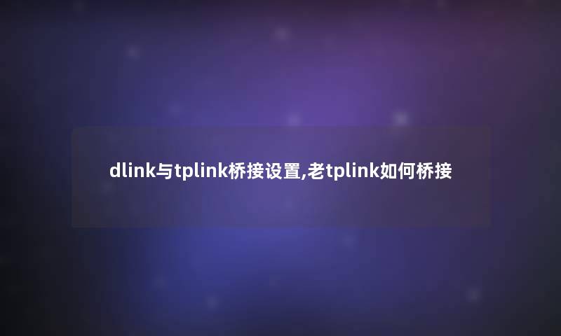dlink与tplink桥接设置,老tplink如何桥接