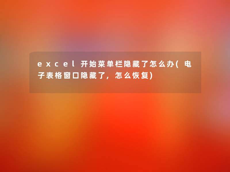 excel开始菜单栏隐藏了怎么办(电子表格窗口隐藏了,怎么恢复)