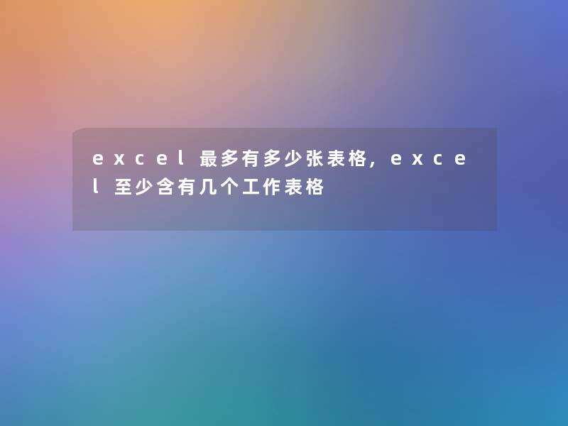 excel多有多少张表格,excel至少含有几个工作表格