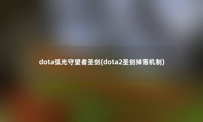 dota弧光守望者圣剑(dota2圣剑掉落机制)
