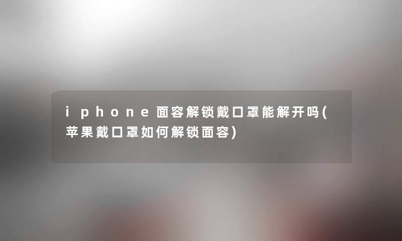 iphone面容解锁戴口罩能解开吗(苹果戴口罩如何解锁面容)