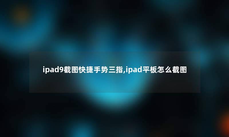 ipad9截图快捷手势三指,ipad平板怎么截图