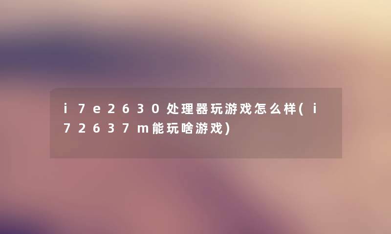 i7e2630处理器玩游戏怎么样(i72637m能玩啥游戏)