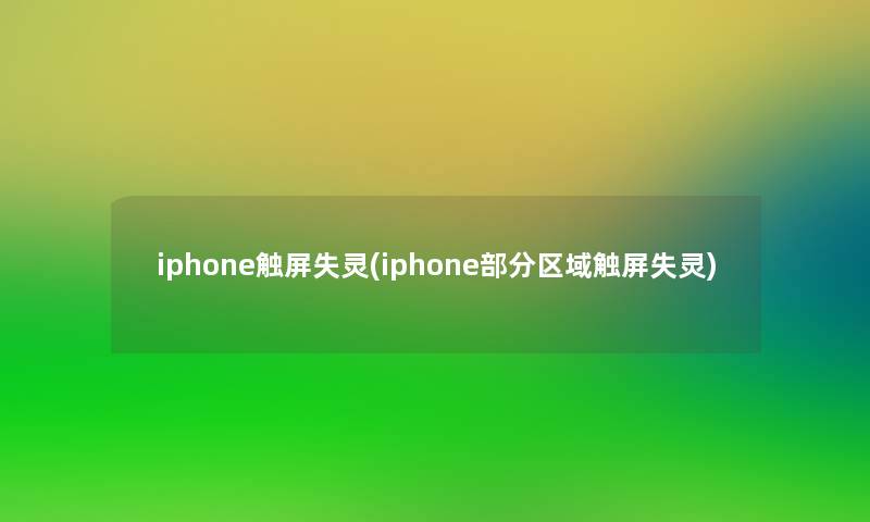 iphone触屏失灵(iphone部分区域触屏失灵)