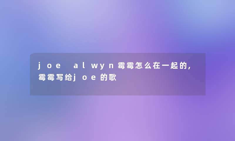 joe alwyn霉霉怎么在一起的,霉霉写给joe的歌