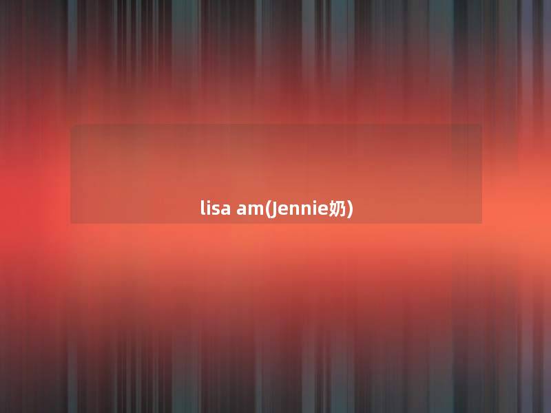 lisa am(Jennie奶)