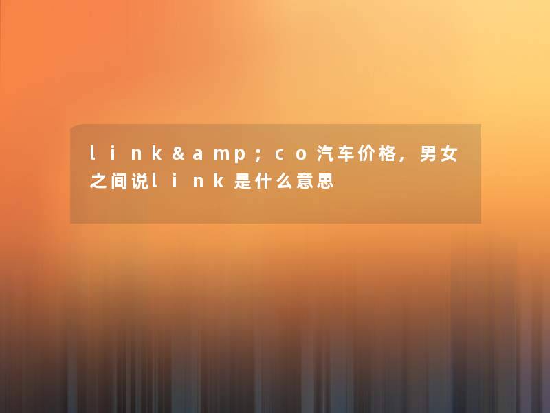 link&co汽车价格,男女之间说link是什么意思