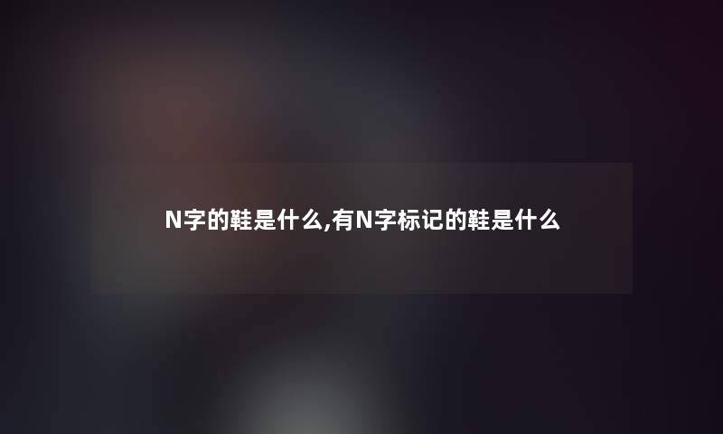 N字的鞋是什么,有N字标记的鞋是什么