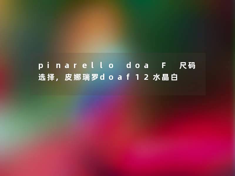 pinarello doa F 尺码选择,皮娜瑞罗doaf12水晶白
