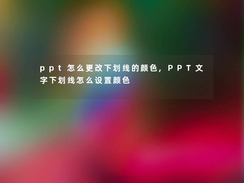 ppt怎么更改下划线的颜色,PPT文字下划线怎么设置颜色