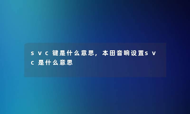svc键是什么意思,本田音响设置svc是什么意思