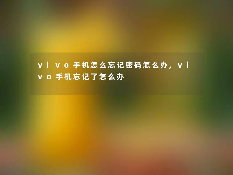 vivo手机怎么忘记密码怎么办,vivo手机忘记了怎么办