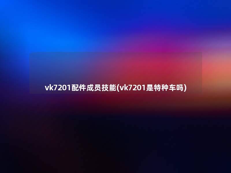 vk7201配件成员技能(vk7201是特种车吗)