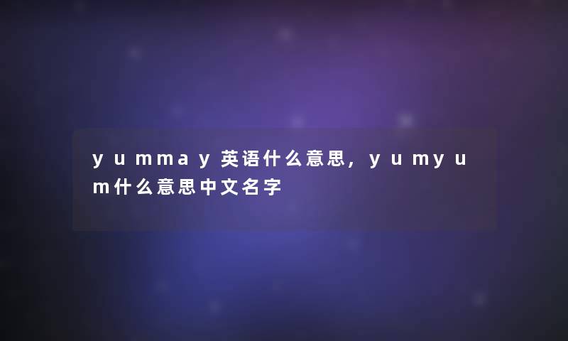 yummay英语什么意思,yumyum什么意思中文名字
