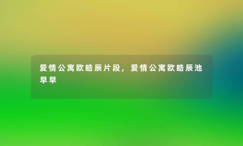 爱情公寓欧皓辰片段,爱情公寓欧皓辰池早早 爱情公寓欧皓辰片段,爱情公寓欧皓辰池早早