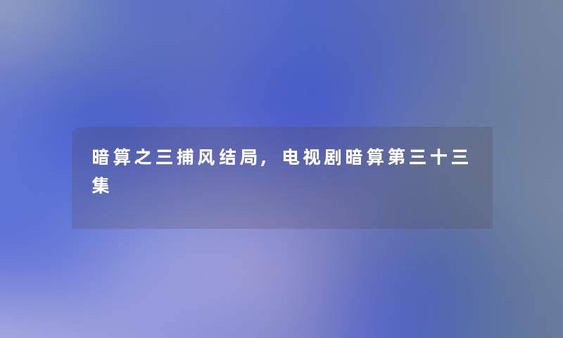 暗算之三捕风结局,电视剧暗算第三十三集 暗算之三捕风结局,电视剧暗算第三十三集