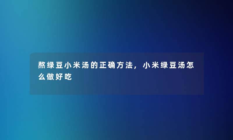 熬绿豆小米汤的正确方法,小米绿豆汤怎么做好吃