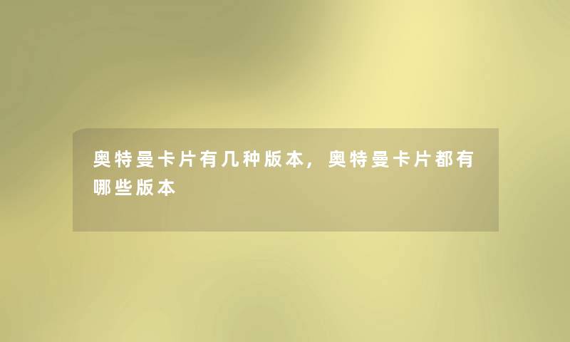 奥特曼卡片有几种版本,奥特曼卡片都有哪些版本