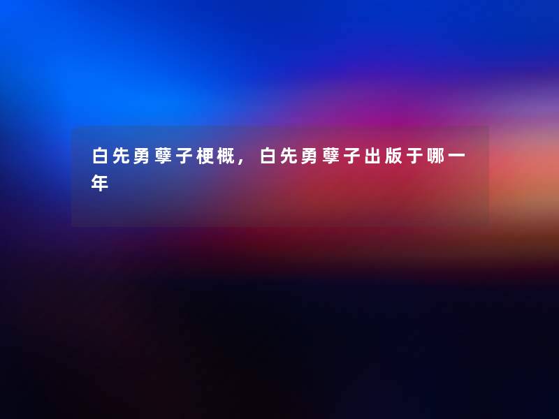 白先勇孽子梗概,白先勇孽子出版于哪一年