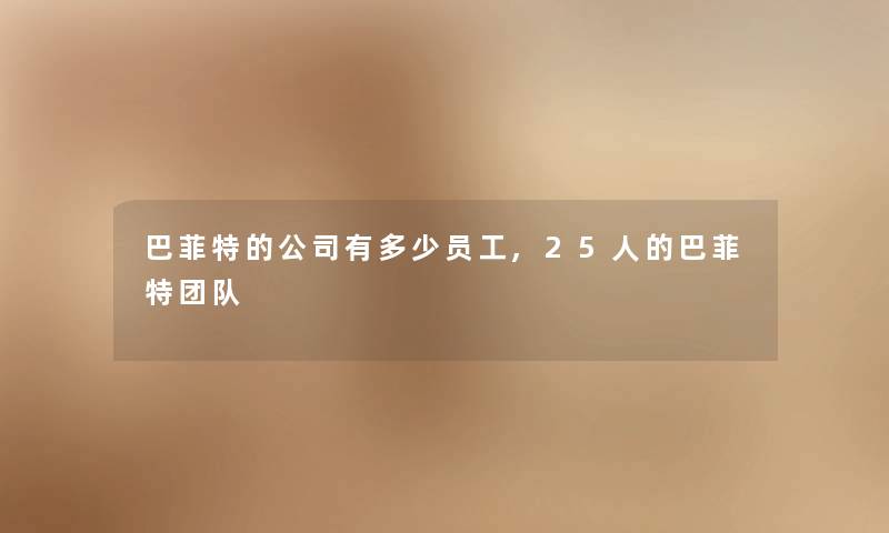 巴菲特的公司有多少员工,25人的巴菲特团队