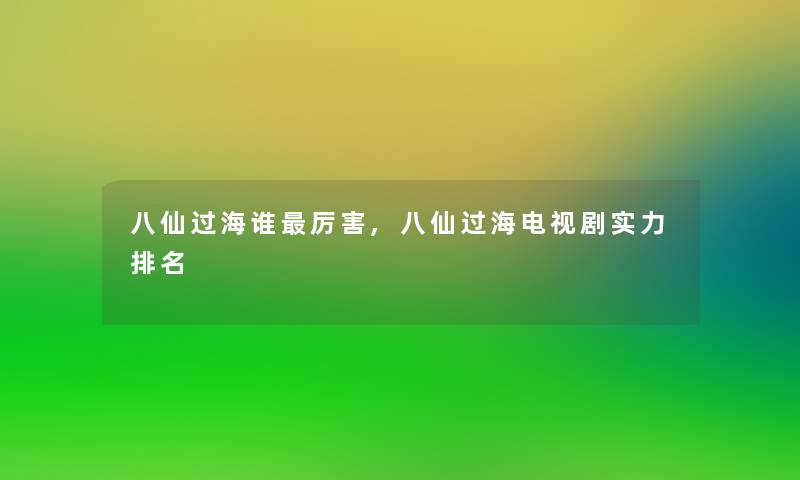 八仙过海谁厉害,八仙过海电视剧实力推荐