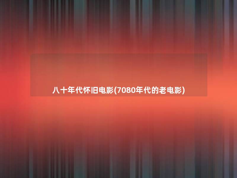 八十年代怀旧电影(7080年代的老电影)