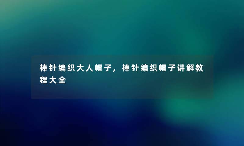棒针编织大人帽子,棒针编织帽子讲解教程大全