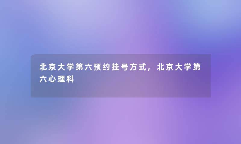 北京大学第六预约挂号方式,北京大学第六心理科