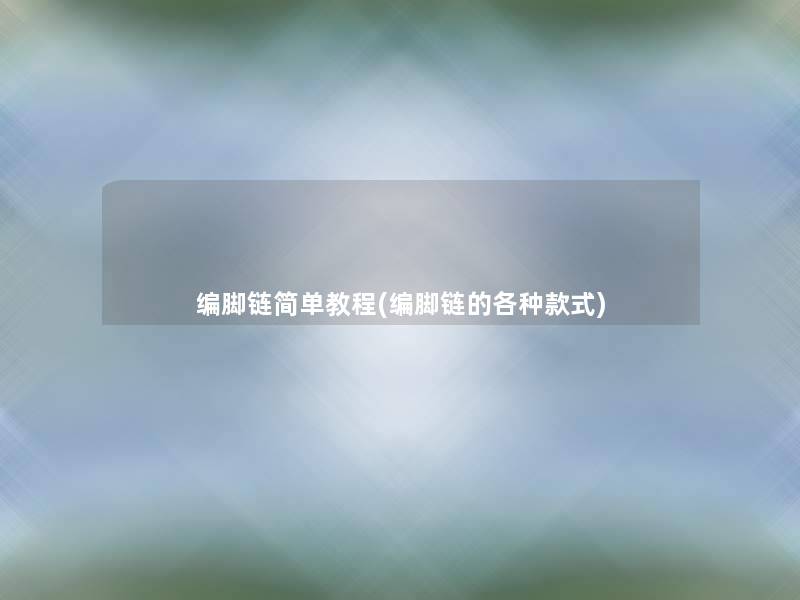 编脚链简单教程(编脚链的各种款式)