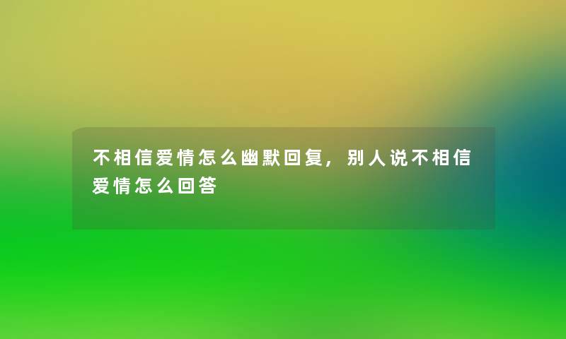 不相信爱情怎么幽默回复,别人说不相信爱情怎么回答 不相信爱情怎么幽默回复,别人说不相信爱情怎么回答