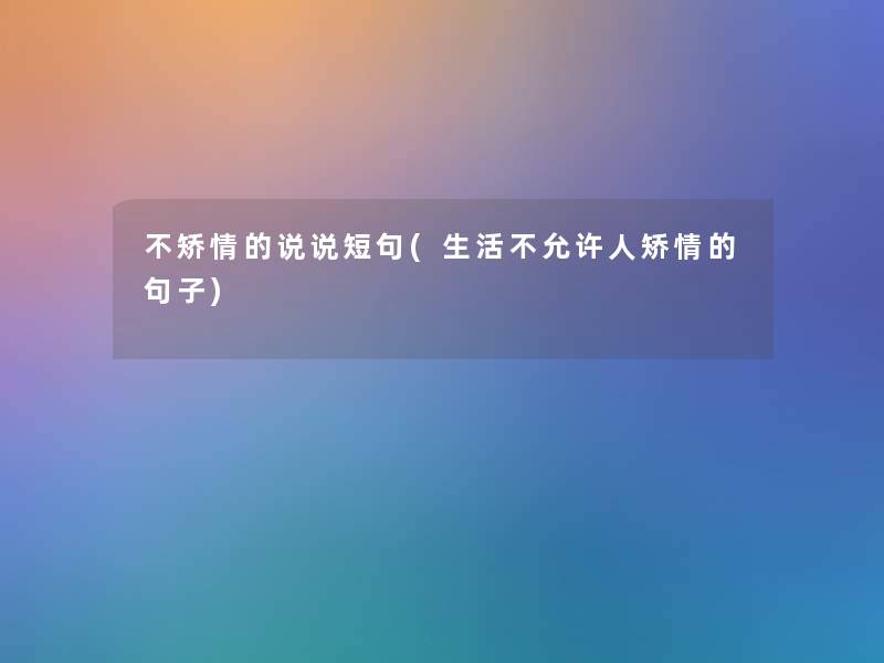 不矫情的说说短句(生活不允许人矫情的句子)