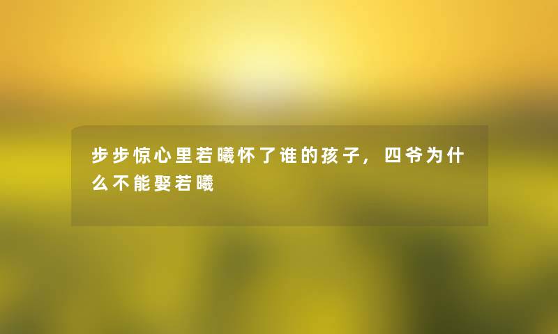 步步惊心里若曦怀了谁的孩子,四爷为什么不能娶若曦 步步惊心里若曦怀了谁的孩子,四爷为什么不能娶若曦