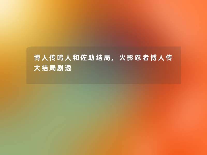 博人传鸣人和佐助结局,火影忍者博人传大结局剧透