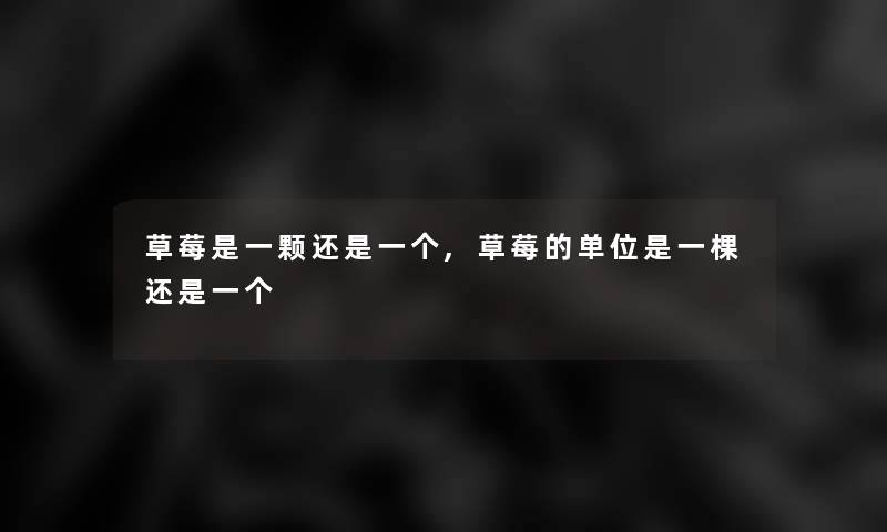 草莓是一颗还是一个,草莓的单位是一棵还是一个