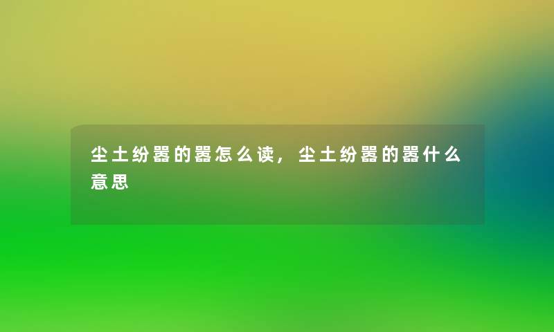 尘土纷嚣的嚣怎么读,尘土纷嚣的嚣什么意思
