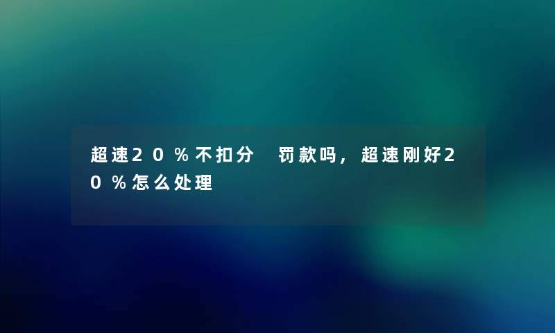 超速20%不扣分 罚款吗,超速刚好20%怎么处理