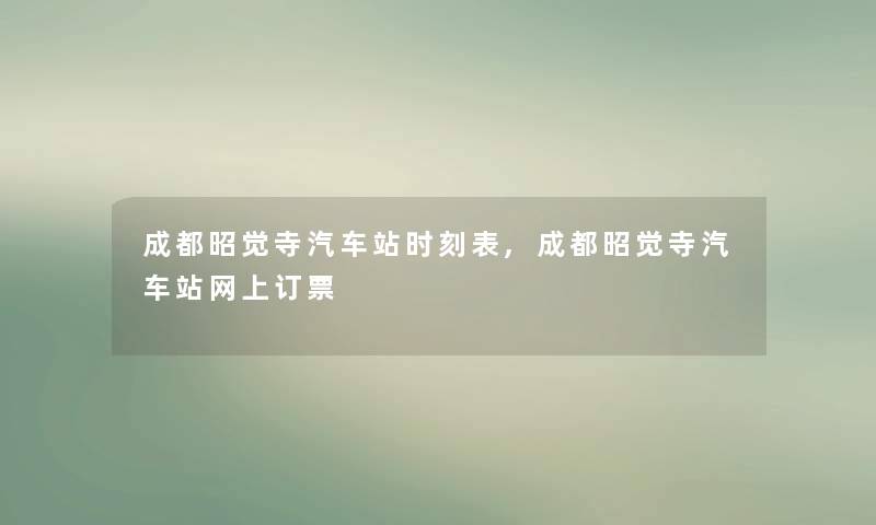 成都昭觉寺汽车站时刻表,成都昭觉寺汽车站网上订票