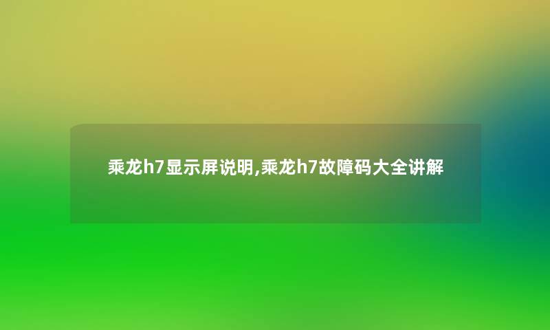 乘龙h7显示屏说明,乘龙h7故障码大全讲解
