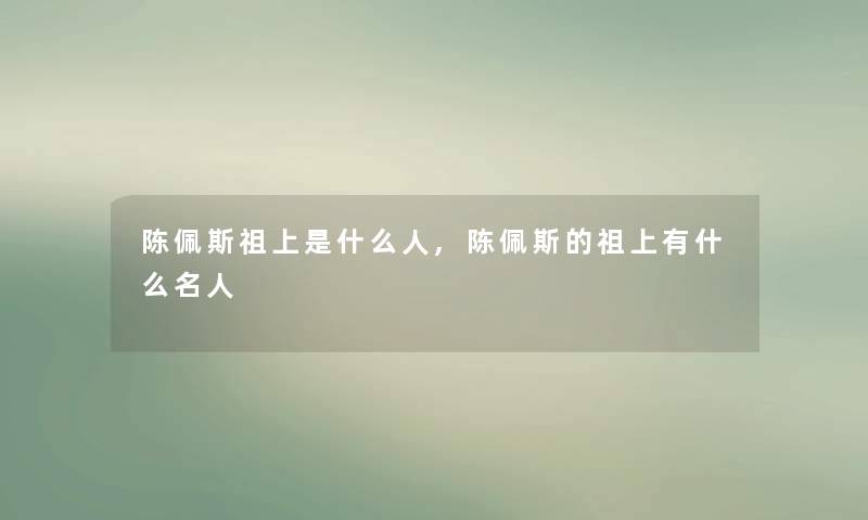 陈佩斯祖上是什么人,陈佩斯的祖上有什么名人