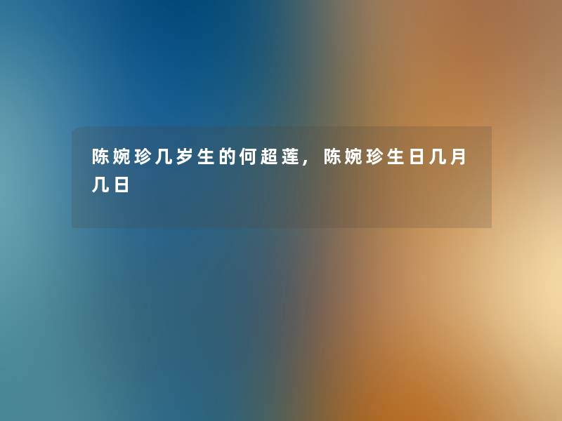 陈婉珍几岁生的何超莲,陈婉珍生日几月几日