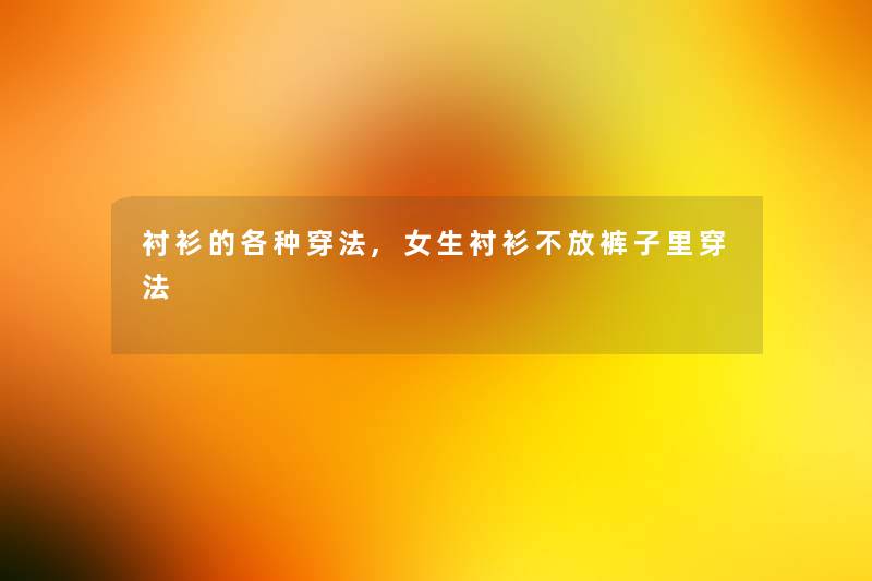 衬衫的各种穿法,女生衬衫不放裤子里穿法