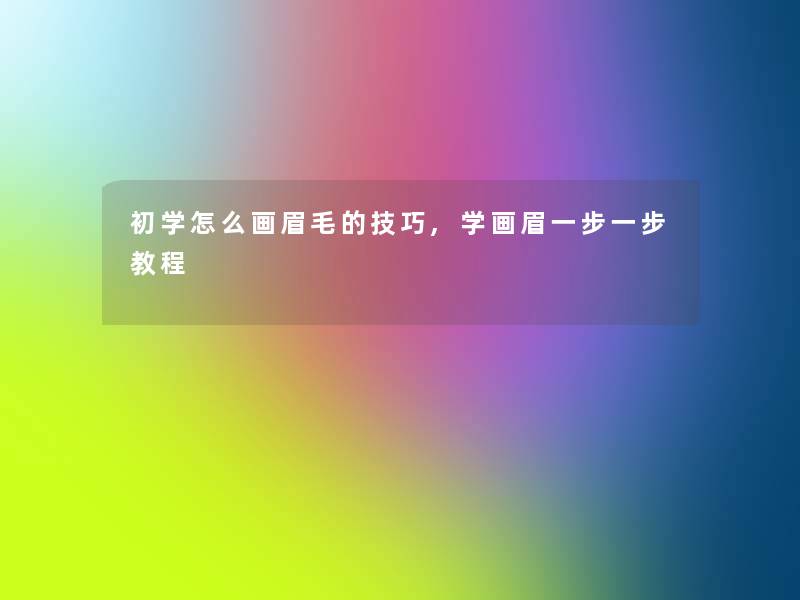 初学怎么画眉毛的技巧,学画眉一步一步教程