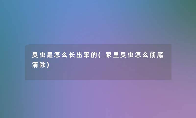 臭虫是怎么长出来的(家里臭虫怎么彻底清除)