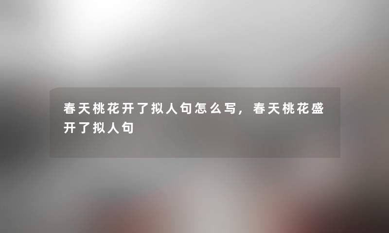 春天桃花开了拟人句怎么写,春天桃花盛开了拟人句