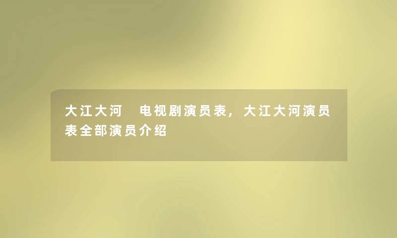 大江大河 电视剧演员表,大江大河演员表整理的演员介绍