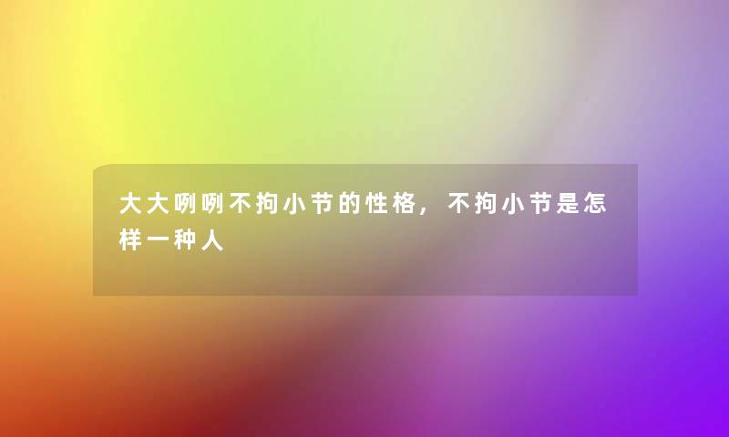 大大咧咧不拘小节的性格,不拘小节是怎样一种人