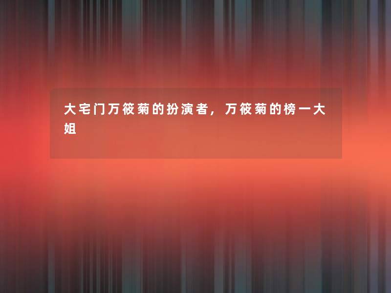 大宅门万筱菊的扮演者,万筱菊的榜一大姐