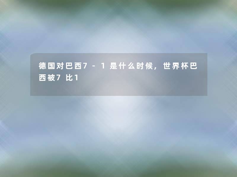 德国对巴西7-1是什么时候,世界杯巴西被7比1