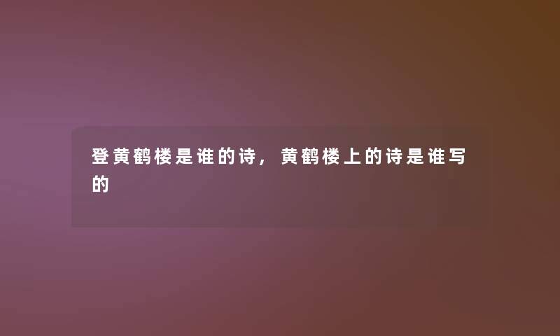 登黄鹤楼是谁的诗,黄鹤楼上的诗是谁写的